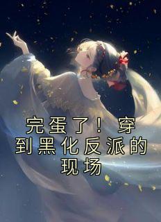完蛋了!穿到黑化反派的现场_