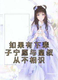如果有下辈子宁愿与皇叔从不相识著