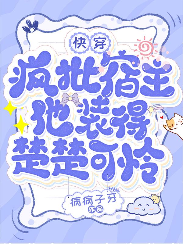 快穿疯批宿主他装得楚楚可怜讲的什么
