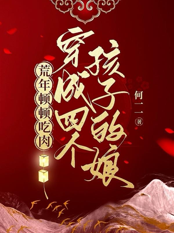 穿成四个孩子的娘荒年顿顿吃肉何一