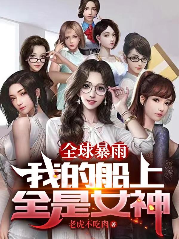 全球暴雨我的船上全是女神无删减版
