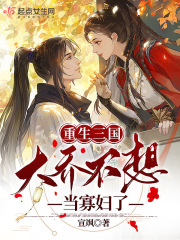 重生三国大乔不想当寡妇了 宣飒