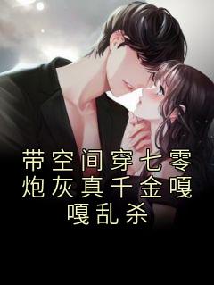 带空间穿七零炮灰真千金嘎嘎乱杀 浅夏瞄
