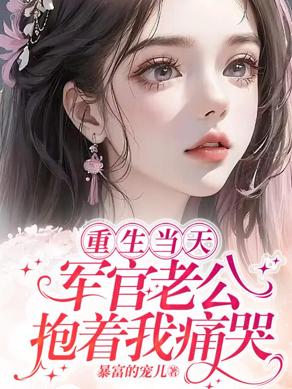 重生当天军官老公抱着我痛哭免费阅读