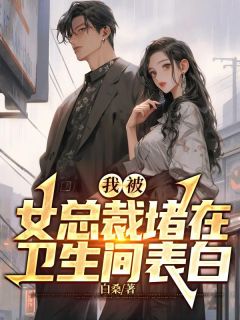 我被女总裁堵在卫生间表白免费阅读