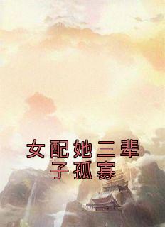 女配她三辈子孤寡作者