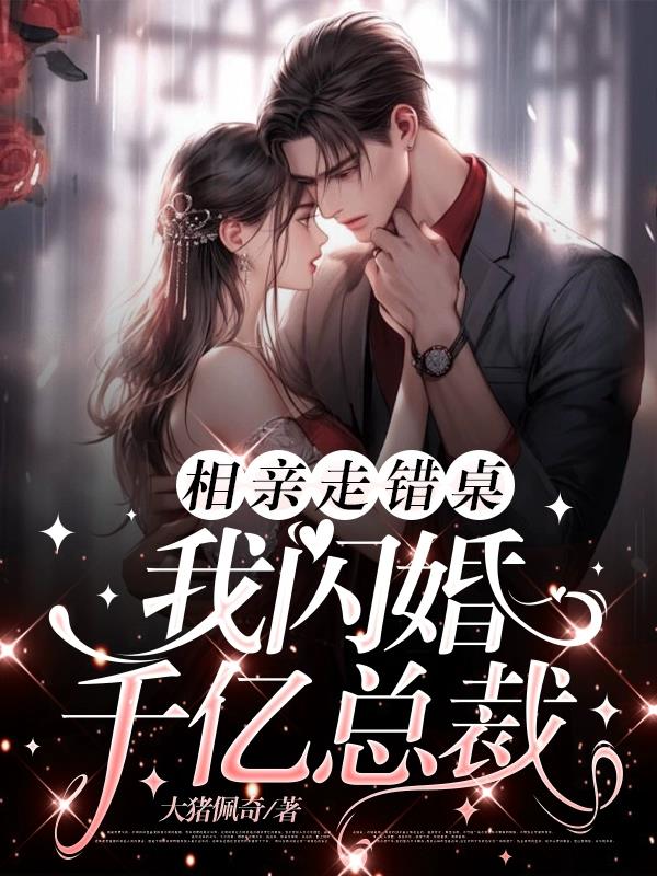 相亲走错桌我闪婚千亿总裁最新