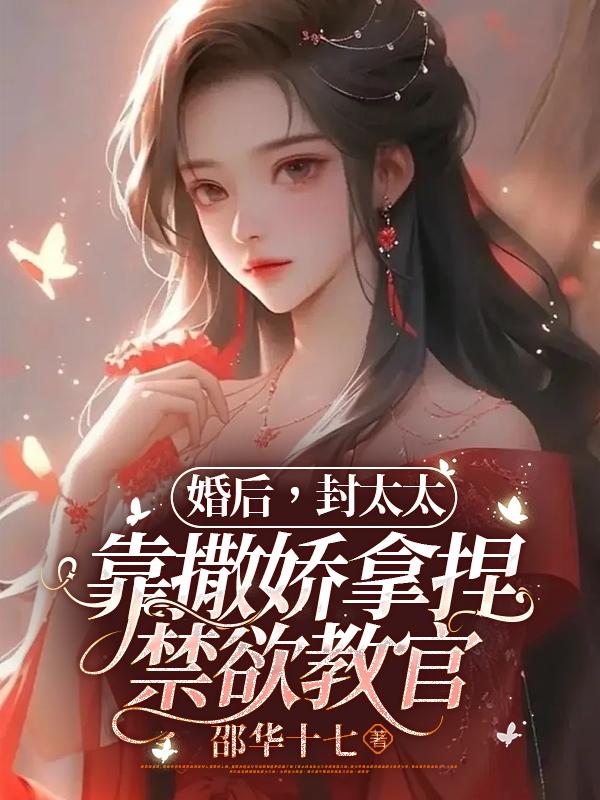 婚后封太太靠撒娇拿捏禁欲教官 邵华十七