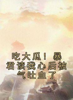 吃大瓜!暴君读我心后被气吐血了TXT