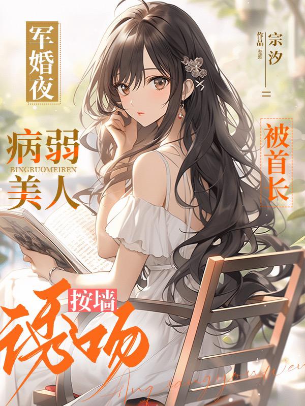 病弱美人被首长按墙诱吻作者宗汐