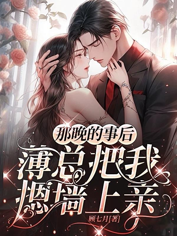 那晚的事后薄总把我摁墙上亲 顾七月
