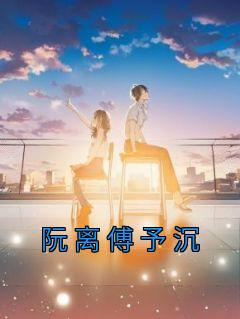 阮离傅予沉全文阅读