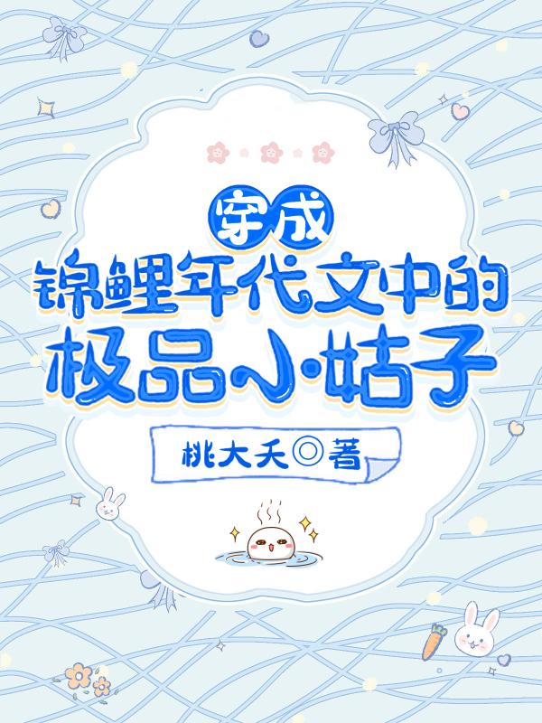 穿成锦鲤年代文中的极品小姑子作者桃大夭