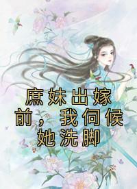 姐姐你做了我三年的洗脚婢