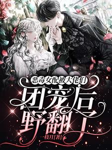 恶毒女配被大佬们团宠后野翻了最新章节目录