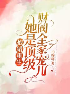 抱错重生她是顶级财阀全家宠儿TXT