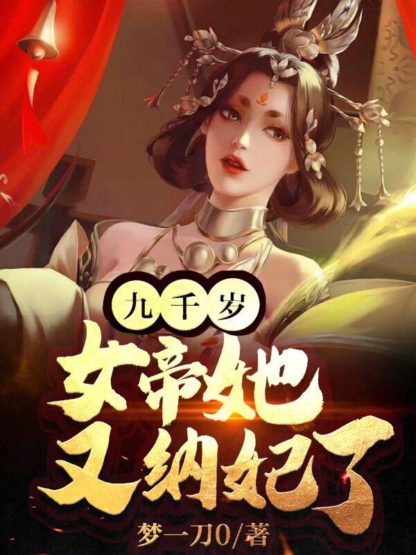 九千岁女帝她又纳妃了 梦一刀0