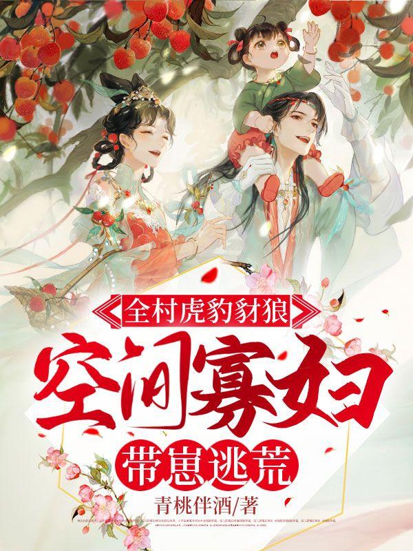 全村虎豹豺狼 空间寡妇带崽逃荒