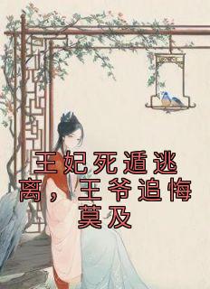 王妃死遁逃离王爷追悔莫及相似