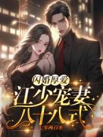 闪婚厚爱江少宠妻八十八式免费阅读