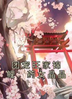 团宠旺家锦鲤药女晶晶
