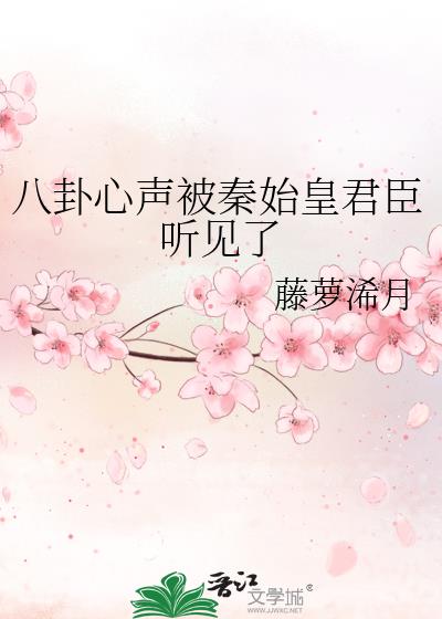八卦心声被秦始皇君臣听见了 藤萝浠月