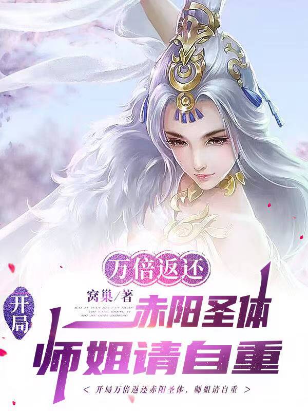 开局万倍返还赤阳圣体师姐请自重 卧巢