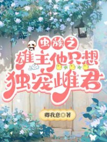 虫族之雄主他只想独宠雌君全文阅读