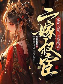 宠妾灭妻?主母携崽二嫁权宦好看吗