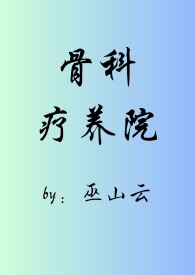 骨科疗养院(短篇合集)_(巫山云)_最