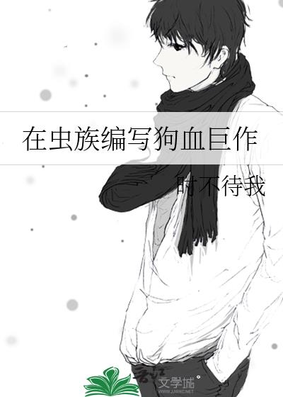 在虫族编写狗血巨作by时不待我