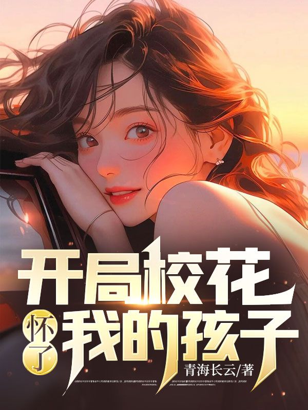 开局校花怀了我的孩子最新章节更新时间