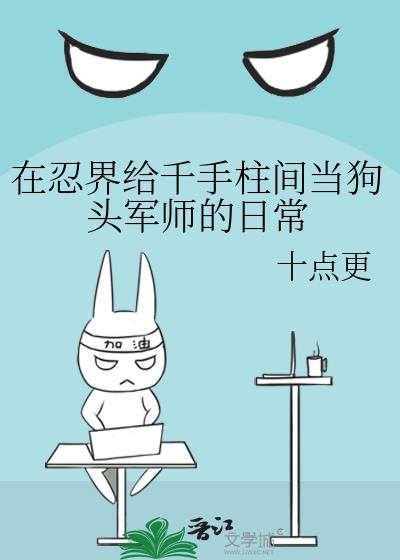 在忍界给千手柱间当狗头军师的日常十点更