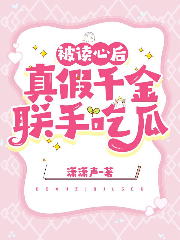 被读心后真假千金联手吃瓜潇潇声