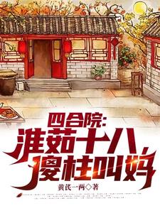 四合院淮茹十八傻柱叫妈免费阅读