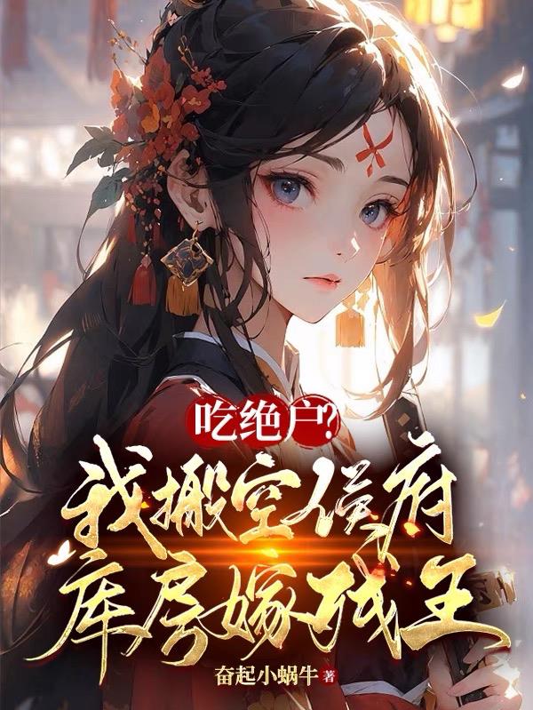 吃绝户?我搬空侯府库房嫁残王最新章