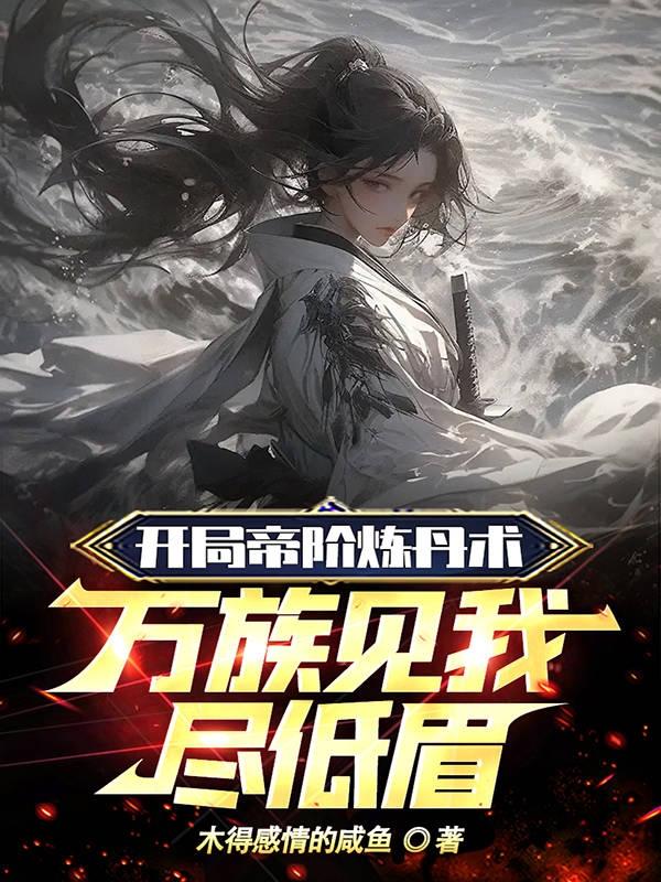 开局帝阶炼丹术万族见我尽低眉txt