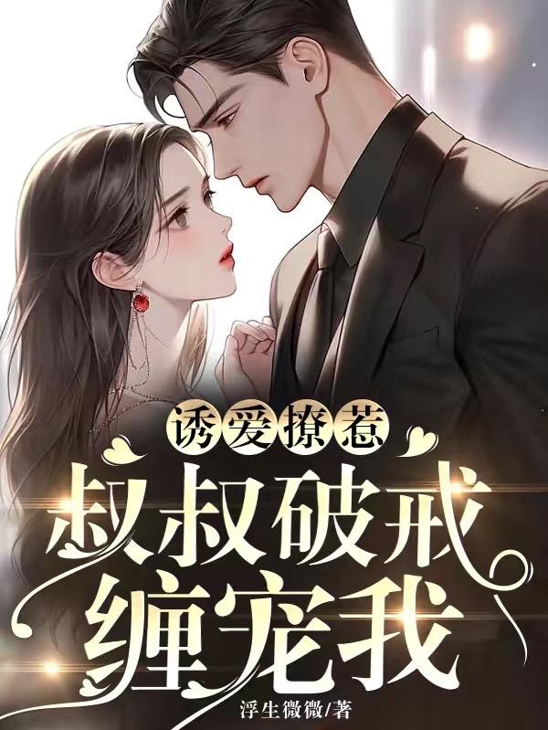 诱爱撩惹叔叔破戒缠宠我免费完整版