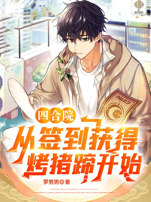 四合院从签到获得烤猪蹄开始(罗男男)