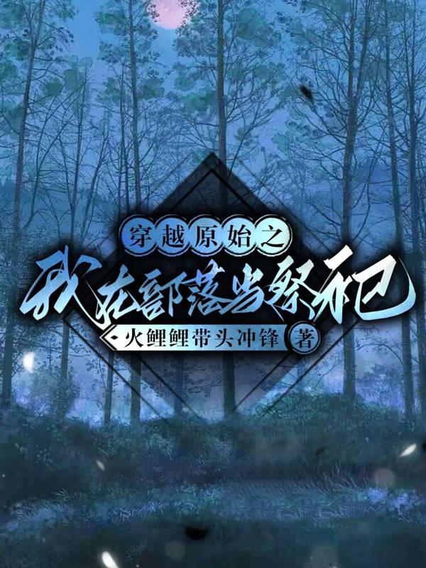 穿越原始之我在部落当祭祀火鲤鲤带