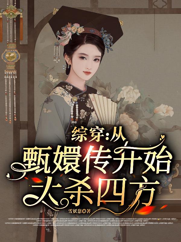 综穿从甄嬛传开始大杀四方列表 作者雪妖崽