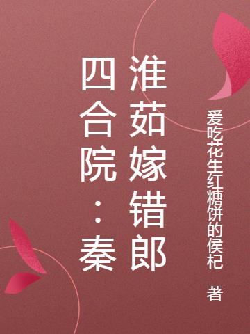 四合院秦淮茹嫁错郎作者爱吃花生红糖饼的侯杞