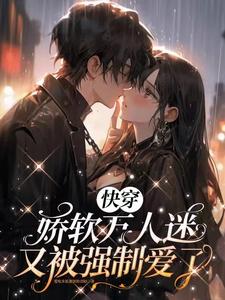 快穿娇软万人迷又被强制爱了晋江