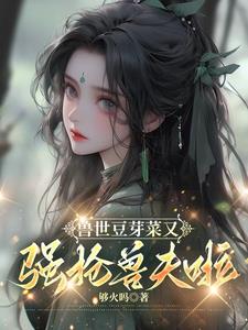 兽世豆芽菜又强抢兽夫啦全集视频免费观看
