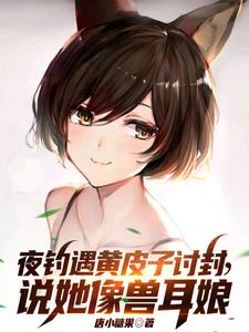夜钓遇黄皮子讨封说她像兽耳娘 唐小糖果