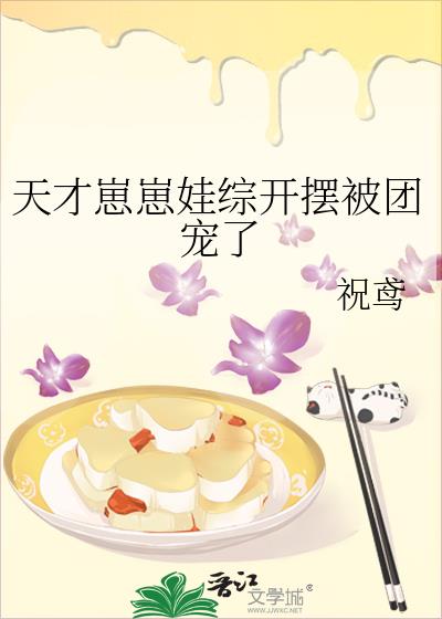 天才崽崽娃综开摆被团宠了晋江