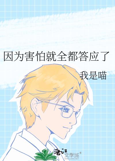 因为害怕就全都答应了by我是喵