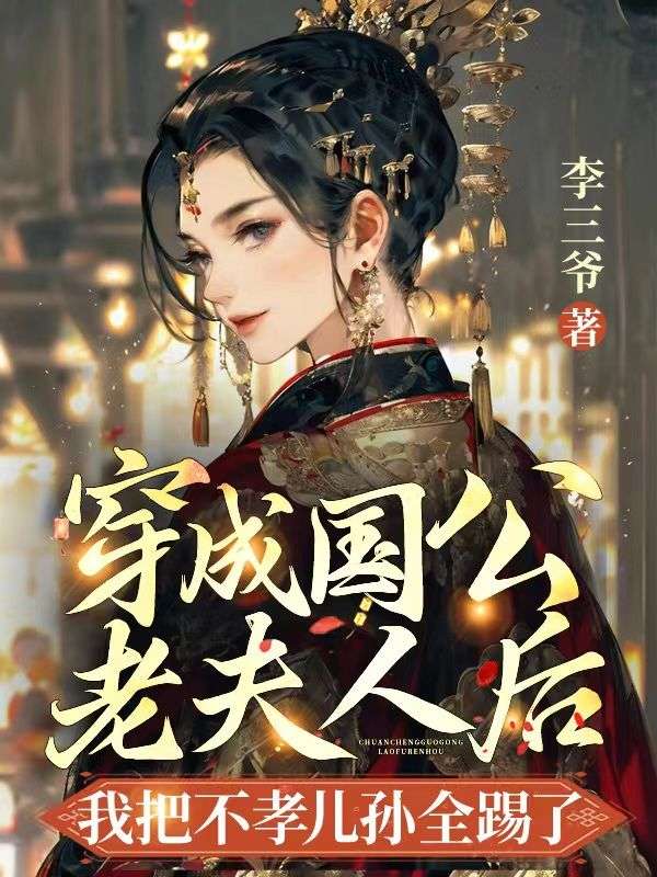 穿成国公老夫人后我把不孝儿孙全踢了最新消息